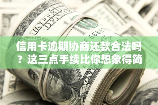 北京信用卡逾期协商还款合法吗？这三点手续比你想象得简单