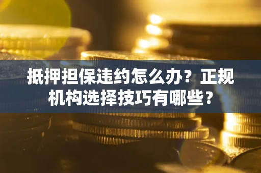 北京抵押担保违约怎么办？正规机构选择技巧有哪些？