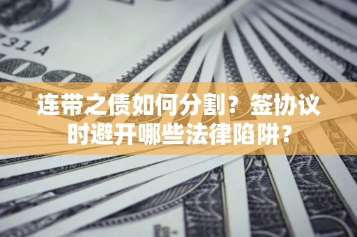 北京连带之债如何分割？签协议时避开哪些法律陷阱？