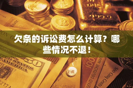 北京欠条的诉讼费怎么计算?哪些情况不退! 北京欠条的诉讼费怎么计算?哪些情况不退!