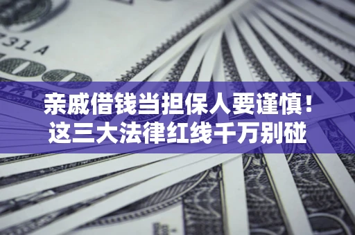 北京亲戚借钱当担保人要谨慎！这三大法律红线千万别碰