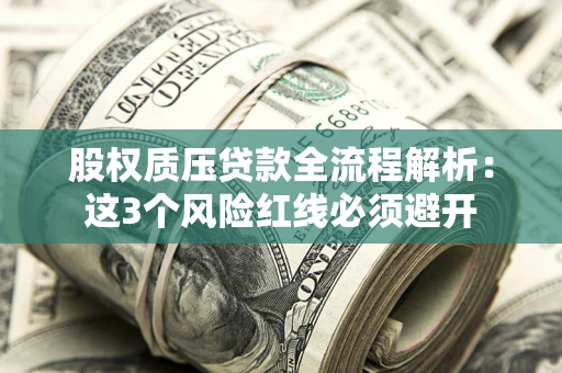 北京股权质压贷款全流程解析：这3个风险红线必须避开