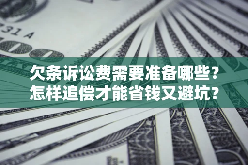 北京欠条诉讼费需要准备哪些？怎样追偿才能省钱又避坑？