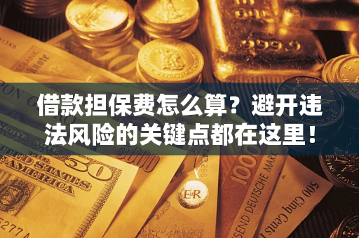 北京借款担保费怎么算？避开违法风险的关键点都在这里！