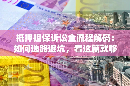 北京抵押担保诉讼全流程解码：如何选路避坑，看这篇就够了