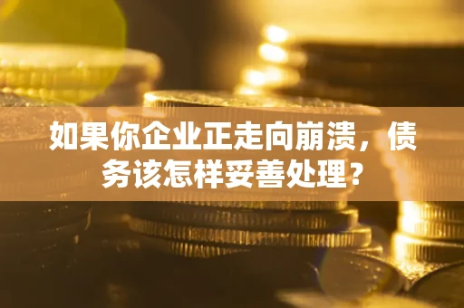 北京如果你企业正走向崩溃，债务该怎样妥善处理？