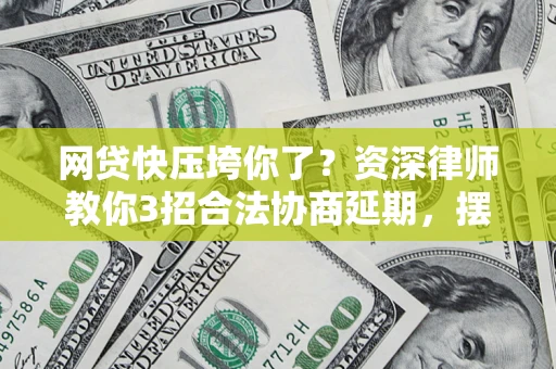 北京网贷快压垮你了？资深律师教你3招合法协商延期，摆脱暴力催收！