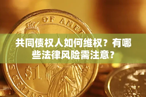 北京共同债权人如何维权？有哪些法律风险需注意？