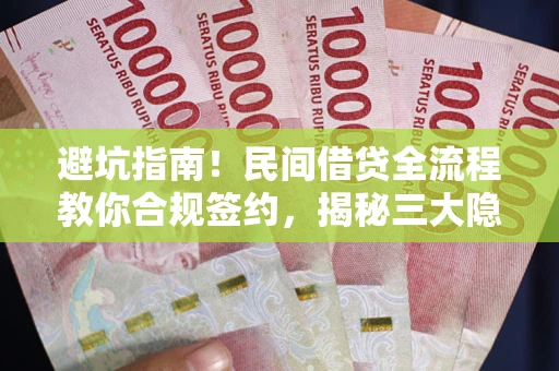 北京避坑指南！民间借贷全流程教你合规签约，揭秘三大隐形陷阱