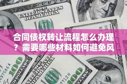 北京合同债权转让流程怎么办理？需要哪些材料如何避免风险？