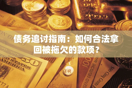 北京债务追讨指南：如何合法拿回被拖欠的款项？