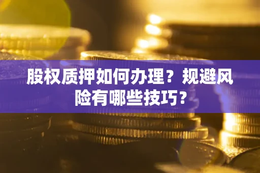 北京股权质押如何办理？规避风险有哪些技巧？