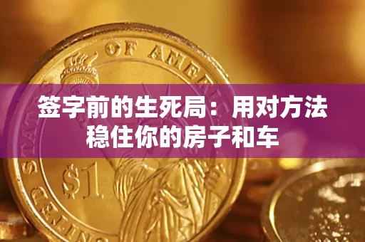北京签字前的生死局：用对方法稳住你的房子和车