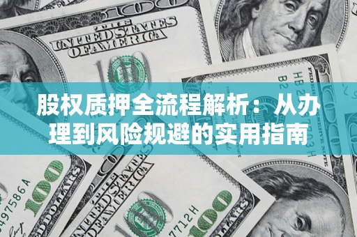 北京股权质押全流程解析：从办理到风险规避的实用指南