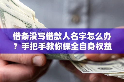 北京借条没写借款人名字怎么办？手把手教你保全自身权益