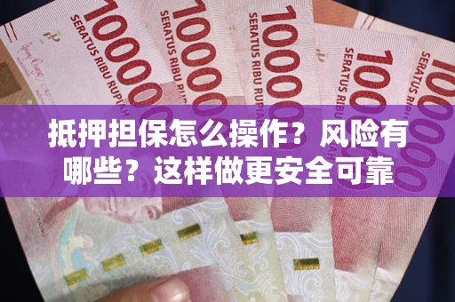 北京抵押担保怎么操作？风险有哪些？这样做更安全可靠