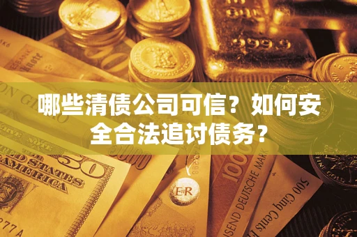 北京哪些清债公司可信？如何安全合法追讨债务？