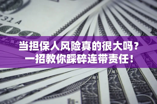 北京当担保人风险真的很大吗？一招教你踩碎连带责任！
