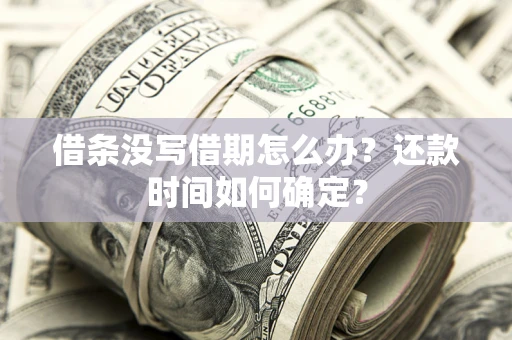 北京借条没写借期怎么办？还款时间如何确定？