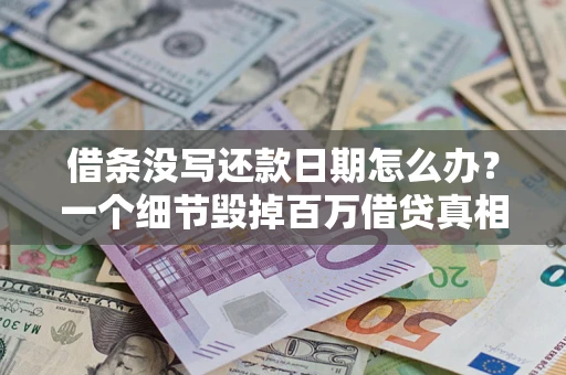 北京借条没写还款日期怎么办？一个细节毁掉百万借贷真相
