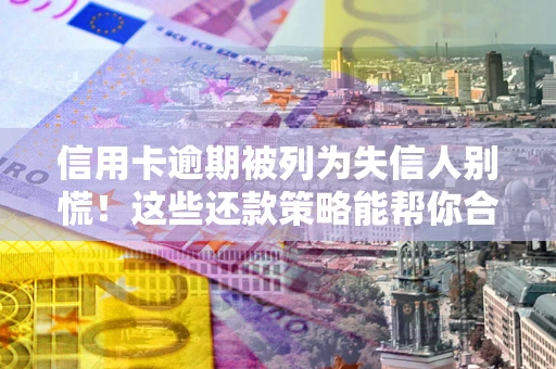 北京信用卡逾期被列为失信人别慌！这些还款策略能帮你合法止损