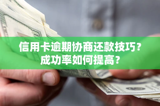 北京信用卡逾期协商还款技巧？成功率如何提高？