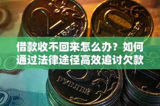北京借款收不回来怎么办?如何通过法律途径高效追讨欠款? 北京借款收不回来怎么办?如何通过法律途径高效追讨欠款?