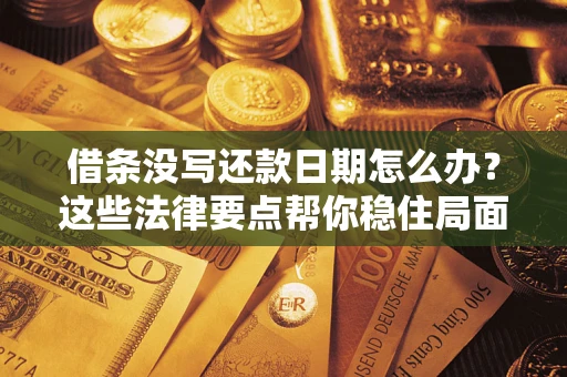 北京借条没写还款日期怎么办？这些法律要点帮你稳住局面