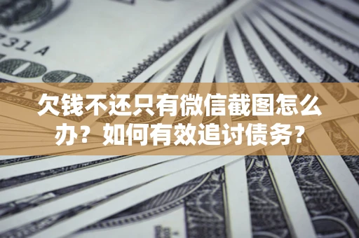 北京欠钱不还只有微信截图怎么办？如何有效追讨债务？