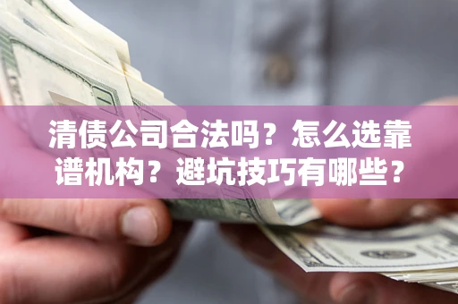 北京清债公司合法吗？怎么选靠谱机构？避坑技巧有哪些？