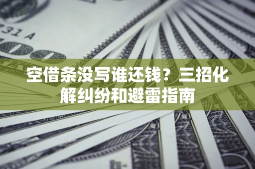 北京空借条没写谁还钱？三招化解纠纷和避雷指南