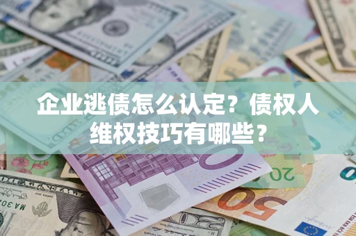 北京企业逃债怎么认定？债权人维权技巧有哪些？