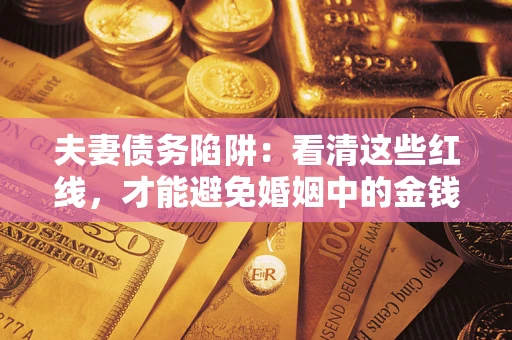 北京夫妻债务陷阱：看清这些红线，才能避免婚姻中的金钱危机