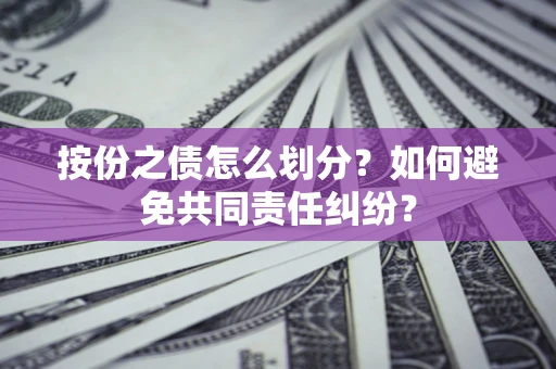 北京按份之债怎么划分？如何避免共同责任纠纷？