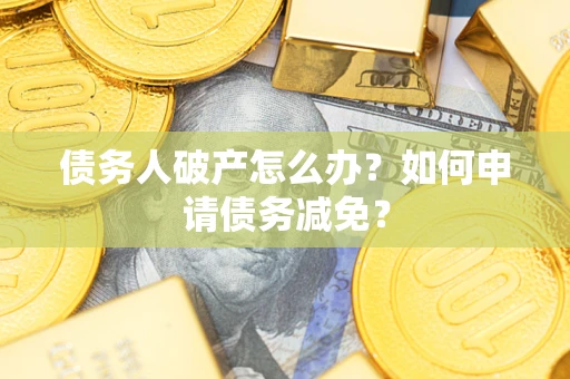 北京债务人破产怎么办？如何申请债务减免？