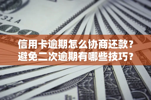 北京信用卡逾期怎么协商还款？避免二次逾期有哪些技巧？