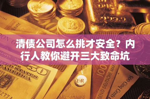 北京清债公司怎么挑才安全?内行人教你避开三大致命坑 北京清债公司怎么挑才安全?内行人教你避开三大致命坑