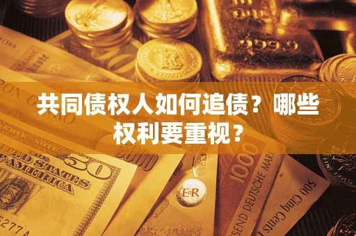 北京共同债权人如何追债？哪些权利要重视？