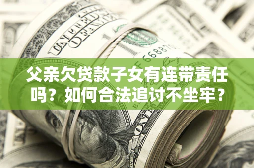 北京父亲欠贷款子女有连带责任吗？如何合法追讨不坐牢？
