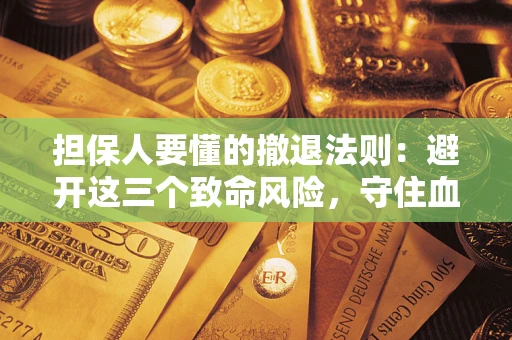 北京担保人要懂的撤退法则：避开这三个致命风险，守住血汗钱