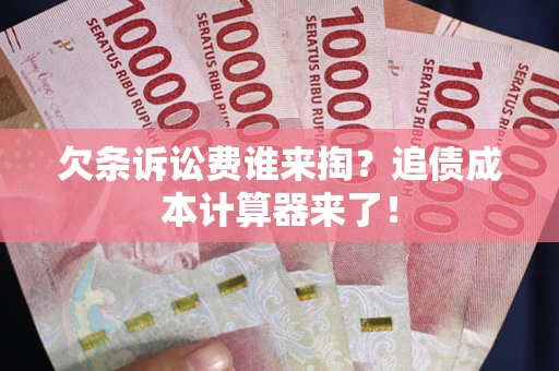 北京欠条诉讼费谁来掏？追债成本计算器来了！
