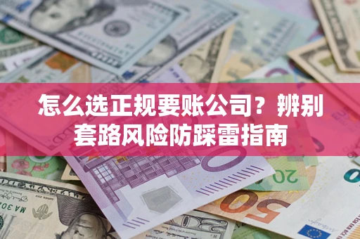 北京怎么选正规要账公司？辨别套路风险防踩雷指南