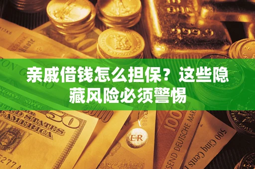 北京亲戚借钱怎么担保？这些隐藏风险必须警惕