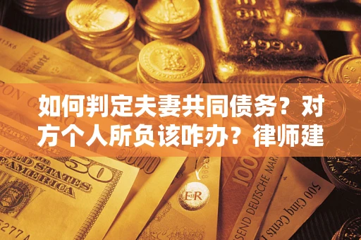 北京如何判定夫妻共同债务？对方个人所负该咋办？律师建议