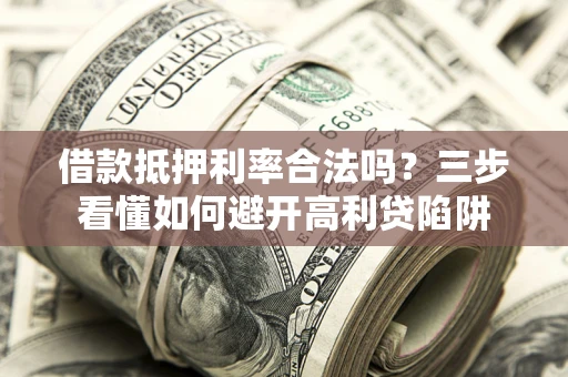 北京借款抵押利率合法吗？三步看懂如何避开高利贷陷阱