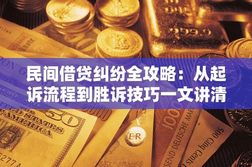 北京民间借贷纠纷全攻略：从起诉流程到胜诉技巧一文讲清