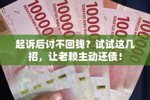 北京起诉后讨不回钱？试试这几招，让老赖主动还债！