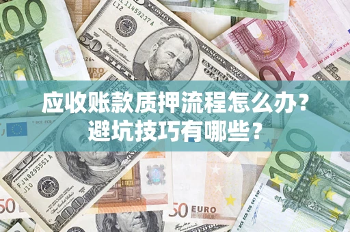 北京应收账款质押流程怎么办？避坑技巧有哪些？