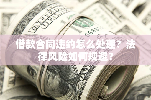 北京借款合同违约怎么处理？法律风险如何规避？