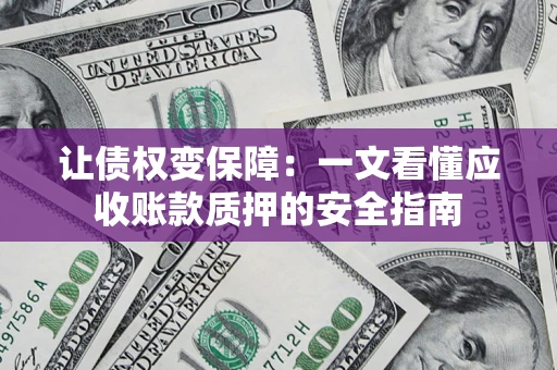北京让债权变保障：一文看懂应收账款质押的安全指南